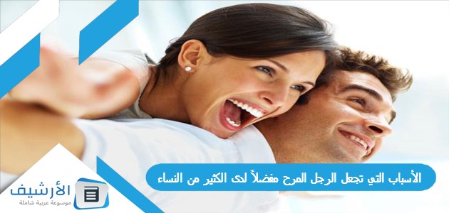 الأسباب التي تجعل الرجل المرح مفضلاً لدى الكثير من النساء