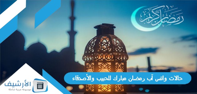 حالات واتس آب رمضان مبارك للحبيب والأصدقاء