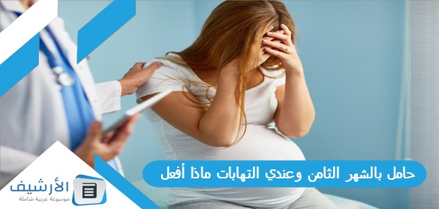 حامل بالشهر الثامن وعندي التهابات ماذا أفعل