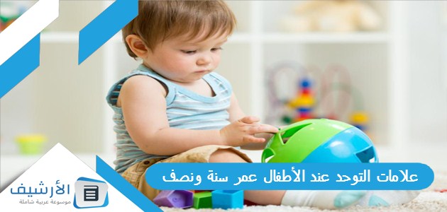 علامات التوحد عند الأطفال عمر سنة ونصف