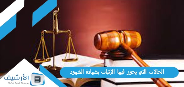 الحالات التي يجوز فيها الإثبات بشهادة الشهود