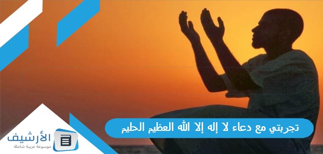 تجربتي مع دعاء لا إله إلا الله العظيم الحليم