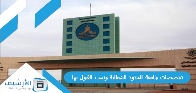 تخصصات جامعة الحدود الشمالية ونسب القبول بها