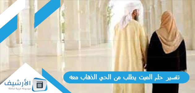 تفسير حلم الميت يطلب من الحي الذهاب معه