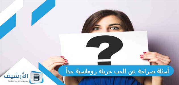 أسئلة صراحة عن الحب جريئة رومانسية جداً