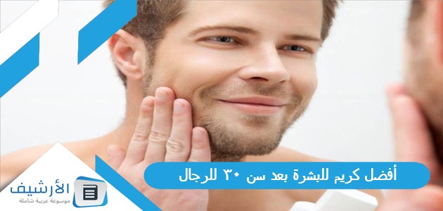 أفضل كريم للبشرة بعد سن 30 للرجال