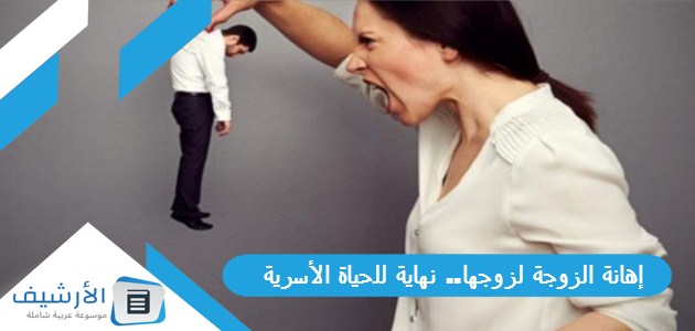 إهانة الزوجة لزوجها.. نهاية للحياة الأسرية