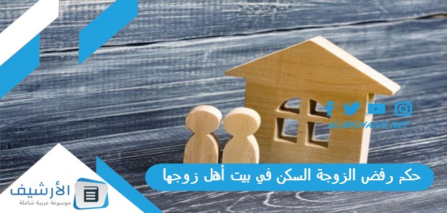 حكم رفض الزوجة السكن في بيت أهل زوجها