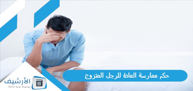 حكم ممارسة العادة للرجل المتزوج