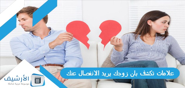 علامات تكشف بان زوجك يريد الانفصال عنك