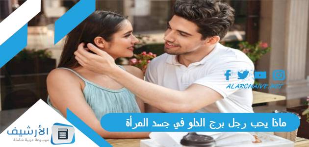 ماذا يحب رجل برج الدلو في جسد المرأة