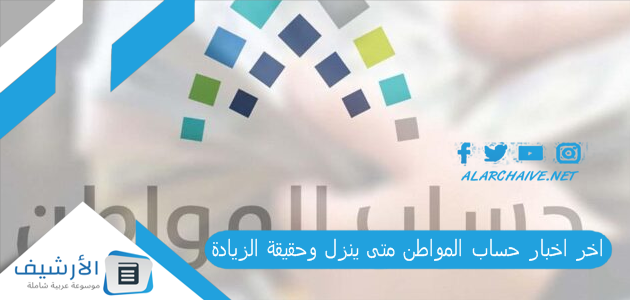 اخر اخبار حساب المواطن متى ينزل وحقيقة الزيادة