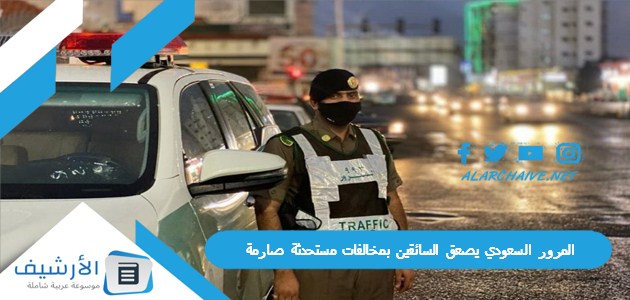 المرور السعودي يصعق السائقين بمخالفات مستحدثة صارمة