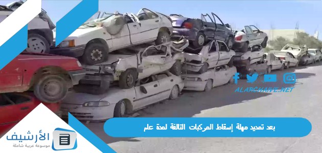 بعد تمديد مهلة إسقاط المركبات التالفة لمدة عام