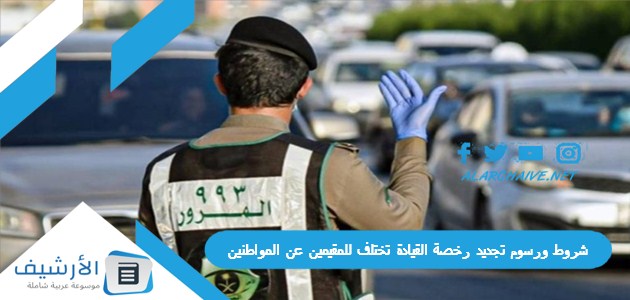 شروط ورسوم تجديد رخصة القيادة تختلف للمقيمين عن المواطنين