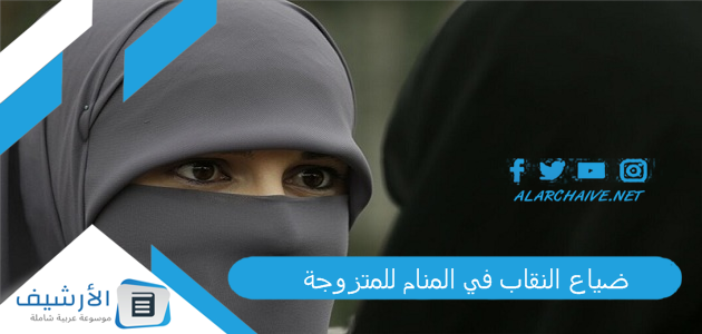 ضياع النقاب في المنام للمتزوجة