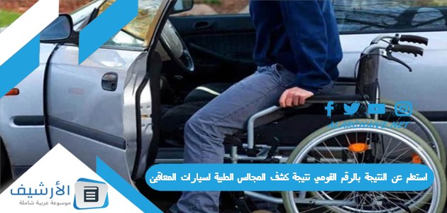 استعلم عن النتيجة بالرقم القومي نتيجة كشف المجالس الطبية لسيارات المعاقين