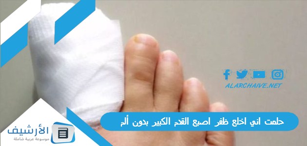 حلمت اني اخلع ظفر اصبع القدم الكبير بدون ألم